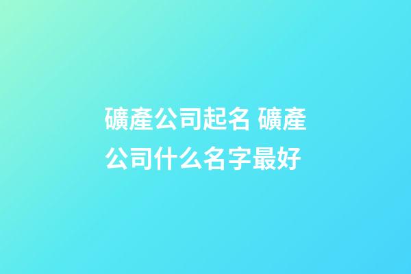 礦產公司起名 礦產公司什么名字最好-第1張-公司起名-玄機派
